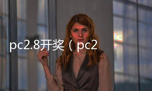 pc2.8开奖（pc28开奖官网查询） 